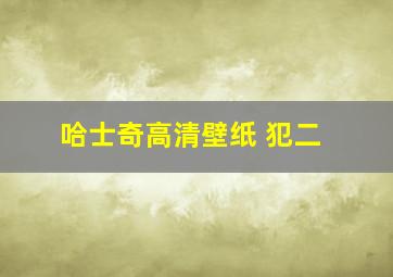 哈士奇高清壁纸 犯二